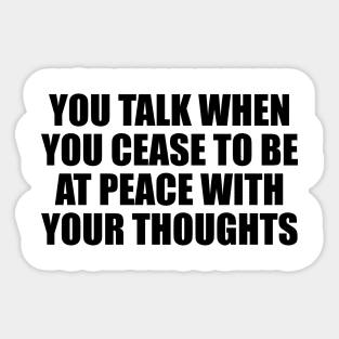 You talk when you cease to be at peace with your thoughts Sticker